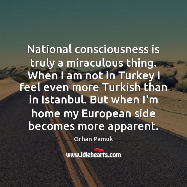 National consciousness is truly a miraculous thing. When I am not in Orhan Pamuk Picture Quote