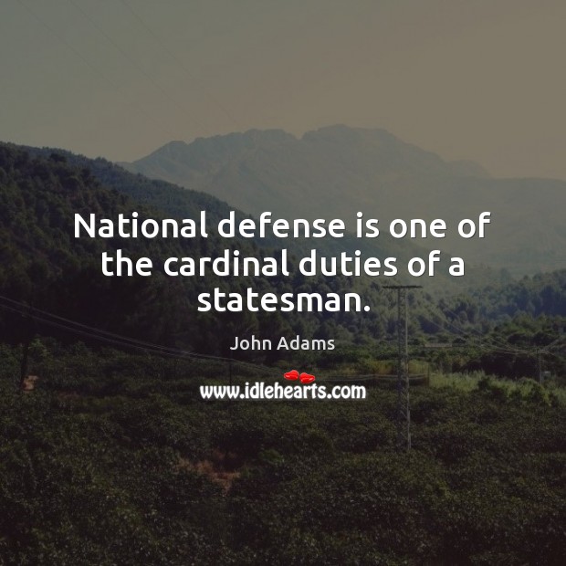 National defense is one of the cardinal duties of a statesman. John Adams Picture Quote