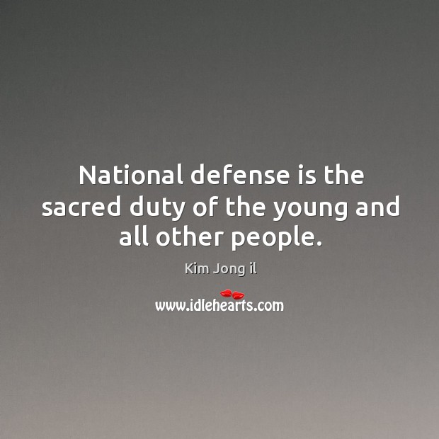 National defense is the sacred duty of the young and all other people. Kim Jong il Picture Quote