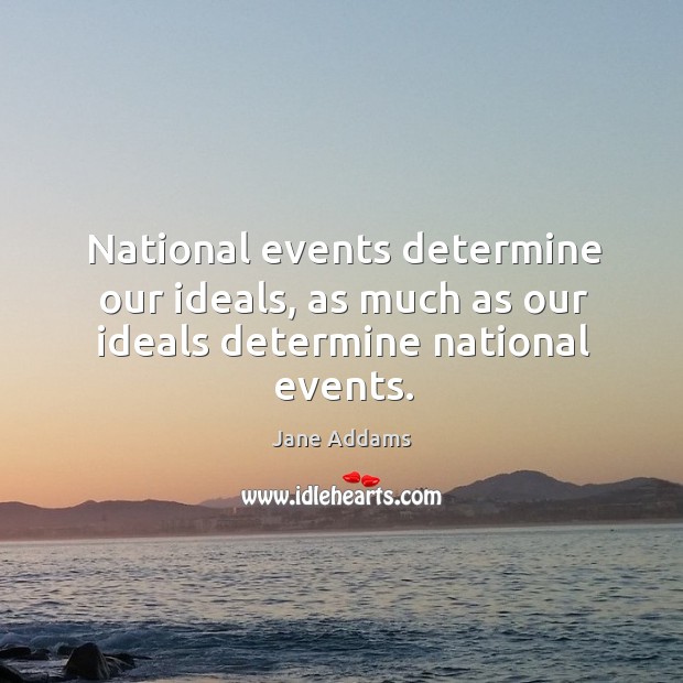 National events determine our ideals, as much as our ideals determine national events. Jane Addams Picture Quote