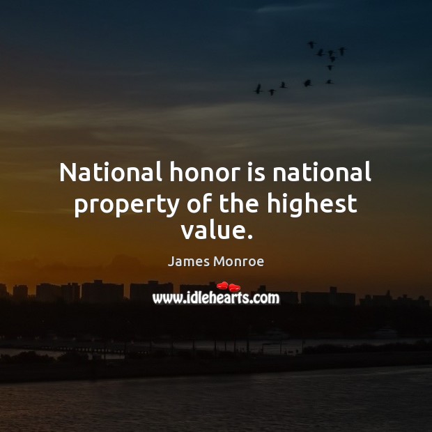 National honor is national property of the highest value. James Monroe Picture Quote