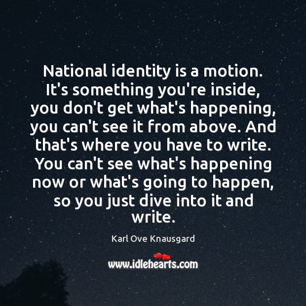 National identity is a motion. It’s something you’re inside, you don’t get Karl Ove Knausgard Picture Quote