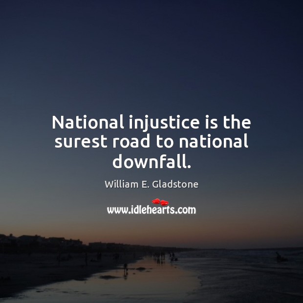 National injustice is the surest road to national downfall. William E. Gladstone Picture Quote
