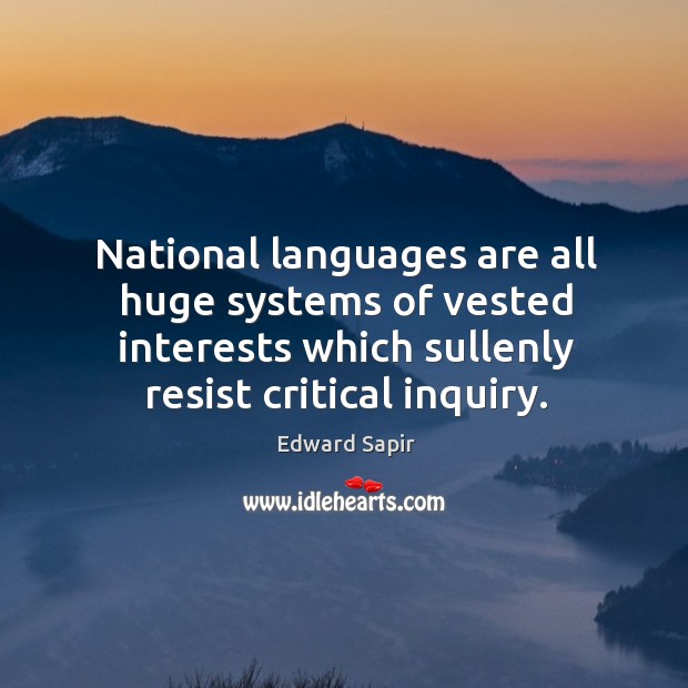 National languages are all huge systems of vested interests which sullenly resist critical inquiry. Edward Sapir Picture Quote