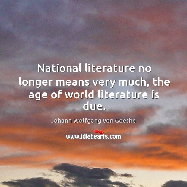 National literature no longer means very much, the age of world literature is due. Image