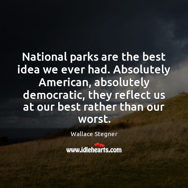 National parks are the best idea we ever had. Absolutely American, absolutely Wallace Stegner Picture Quote