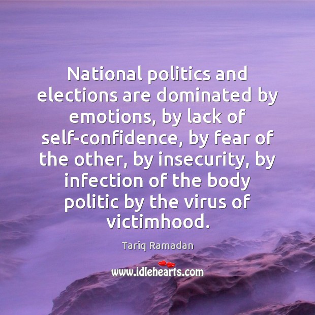 National politics and elections are dominated by emotions, by lack of self-confidence, Tariq Ramadan Picture Quote