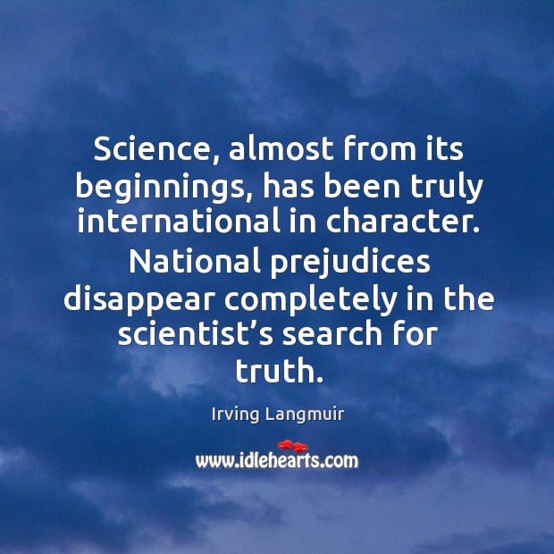 National prejudices disappear completely in the scientist’s search for truth. Irving Langmuir Picture Quote