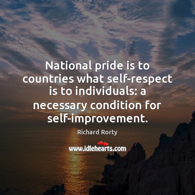 National pride is to countries what self-respect is to individuals: a necessary Richard Rorty Picture Quote