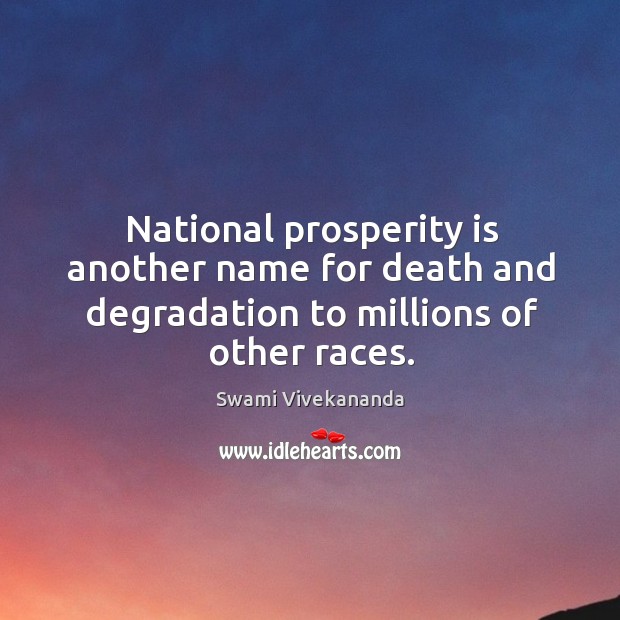 National prosperity is another name for death and degradation to millions of other races. Swami Vivekananda Picture Quote