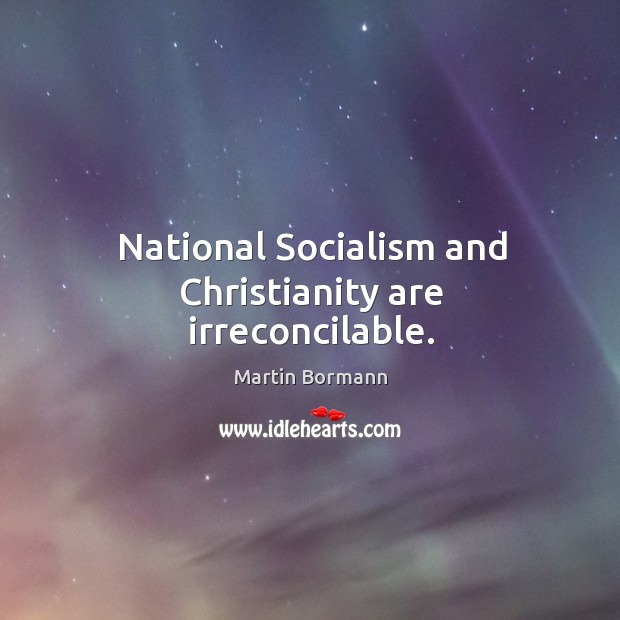 National socialism and christianity are irreconcilable. Martin Bormann Picture Quote