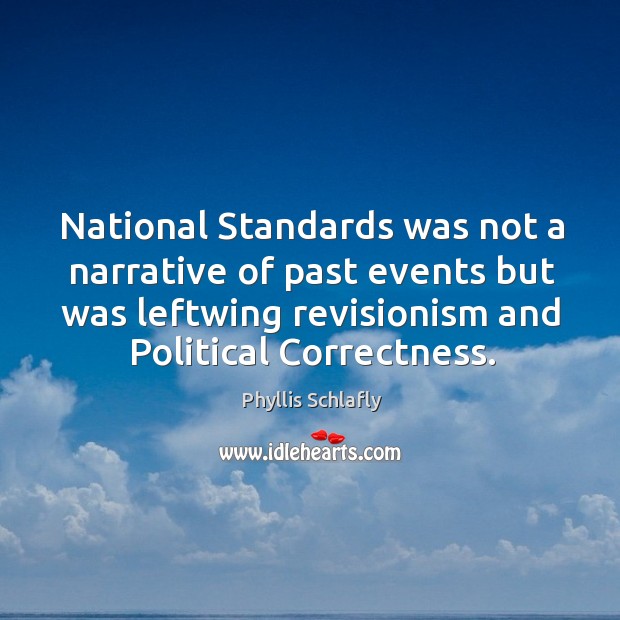 National standards was not a narrative of past events but was leftwing revisionism and political correctness. Phyllis Schlafly Picture Quote