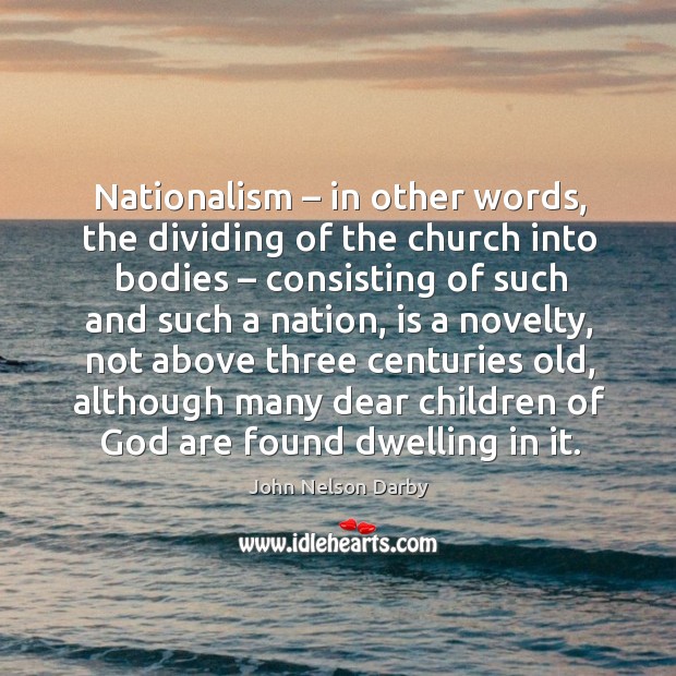 Nationalism – in other words, the dividing of the church into bodies – consisting of such John Nelson Darby Picture Quote