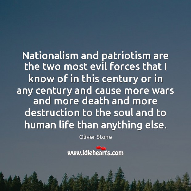 Nationalism and patriotism are the two most evil forces that I know 