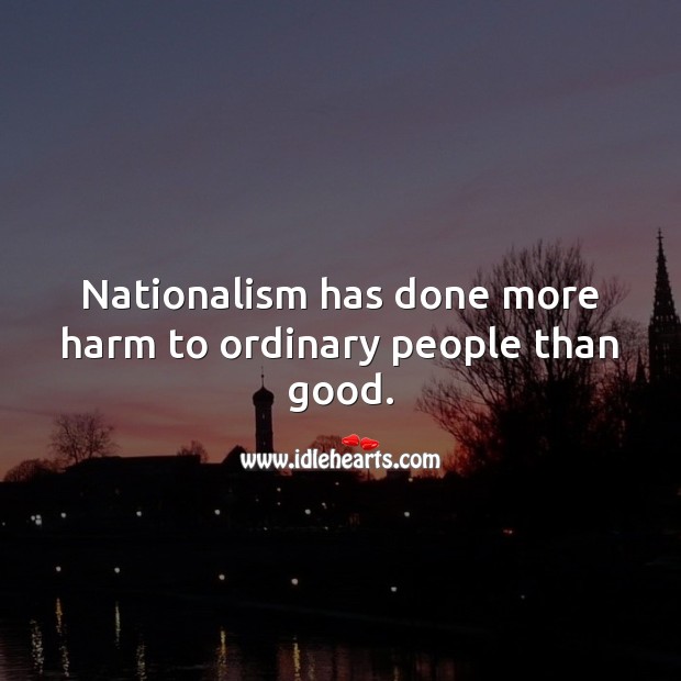 Nationalism has done more harm to ordinary people than good. Harm Quotes Image