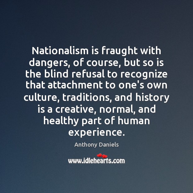 Nationalism is fraught with dangers, of course, but so is the blind History Quotes Image