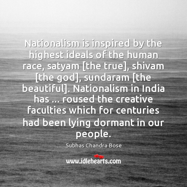 Nationalism is inspired by the highest ideals of the human race, satyam [ Subhas Chandra Bose Picture Quote