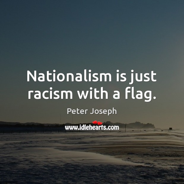 Nationalism is just racism with a flag. Peter Joseph Picture Quote