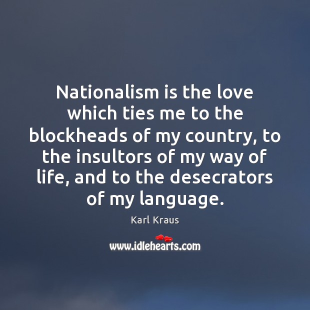 Nationalism is the love which ties me to the blockheads of my Karl Kraus Picture Quote