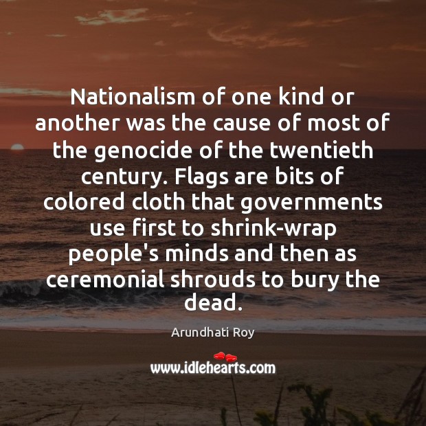Nationalism of one kind or another was the cause of most of Arundhati Roy Picture Quote