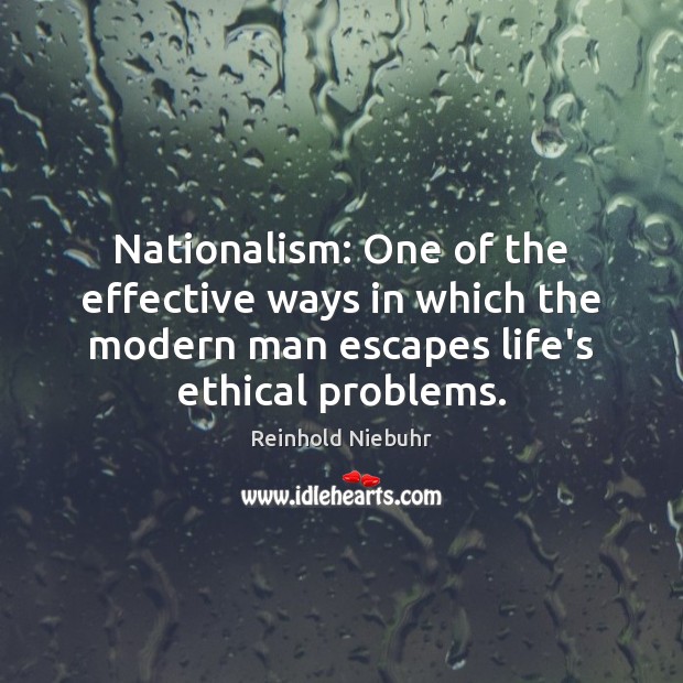 Nationalism: One of the effective ways in which the modern man escapes Reinhold Niebuhr Picture Quote
