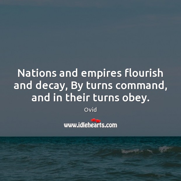 Nations and empires flourish and decay, By turns command, and in their turns obey. Ovid Picture Quote