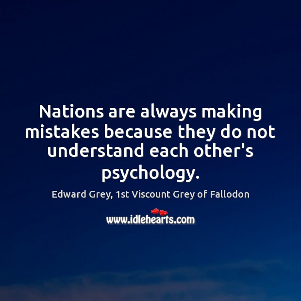 Nations are always making mistakes because they do not understand each other’s psychology. Edward Grey, 1st Viscount Grey of Fallodon Picture Quote