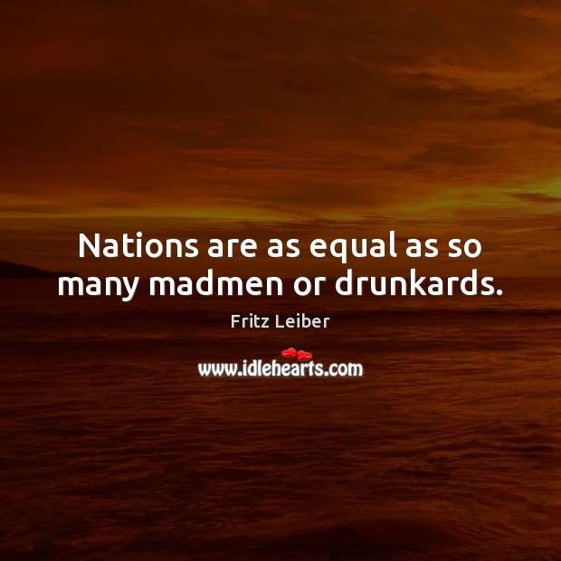Nations are as equal as so many madmen or drunkards. Fritz Leiber Picture Quote