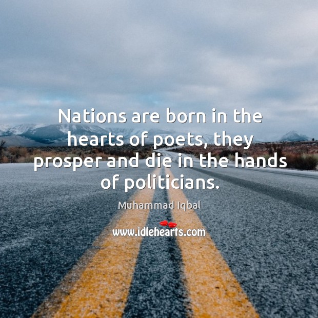 Nations are born in the hearts of poets, they prosper and die in the hands of politicians. Muhammad Iqbal Picture Quote