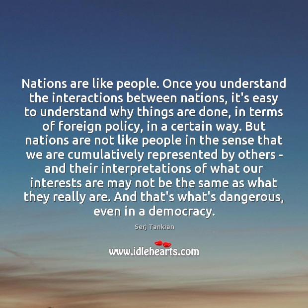 Nations are like people. Once you understand the interactions between nations, it’s Serj Tankian Picture Quote