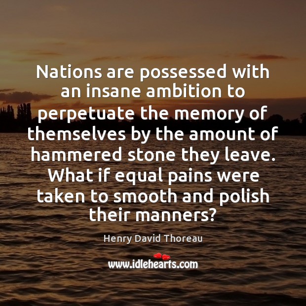 Nations are possessed with an insane ambition to perpetuate the memory of Henry David Thoreau Picture Quote