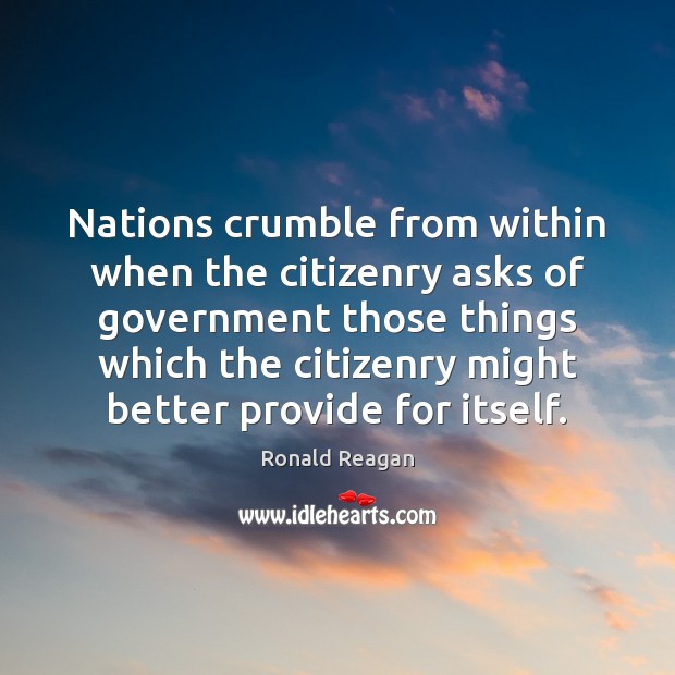 Nations crumble from within when the citizenry asks of government those things Image