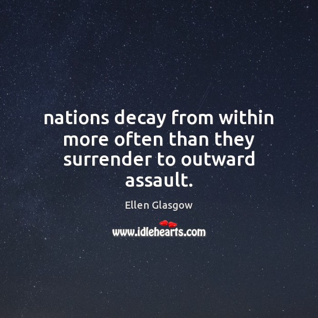 Nations decay from within more often than they surrender to outward assault. Ellen Glasgow Picture Quote