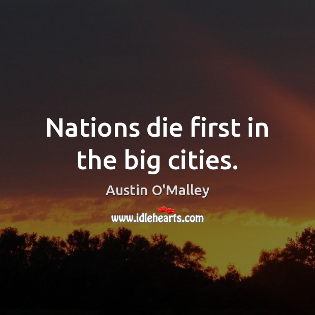 Nations die first in the big cities. Austin O’Malley Picture Quote
