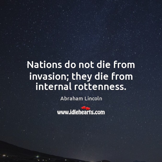 Nations do not die from invasion; they die from internal rottenness. 