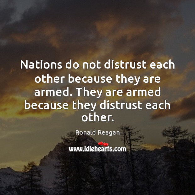 Nations do not distrust each other because they are armed. They are Ronald Reagan Picture Quote