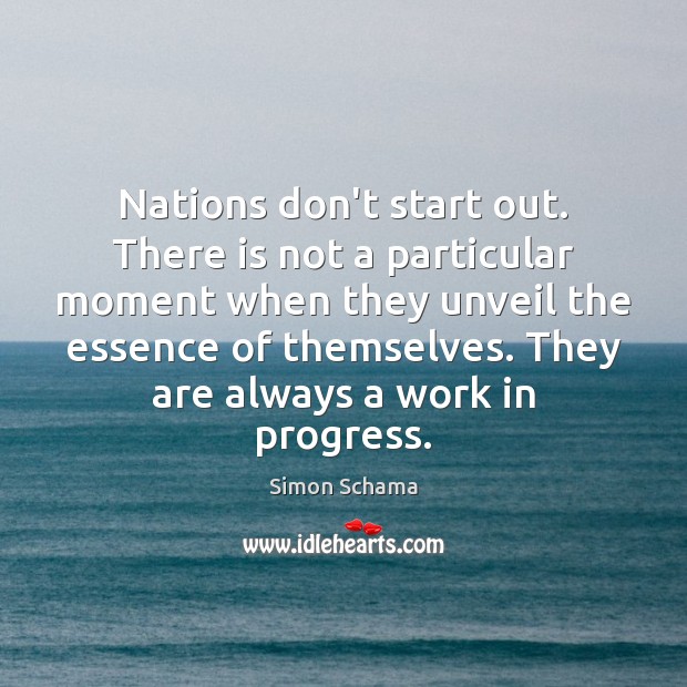 Nations don’t start out. There is not a particular moment when they Simon Schama Picture Quote