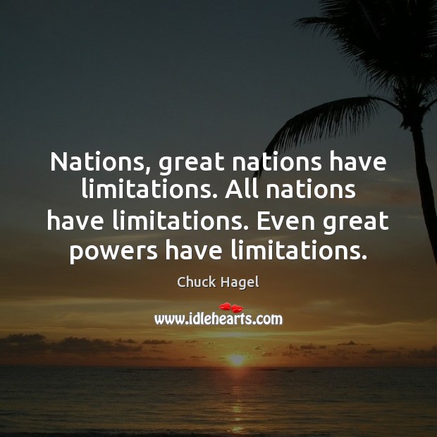 Nations, great nations have limitations. All nations have limitations. Even great powers Chuck Hagel Picture Quote
