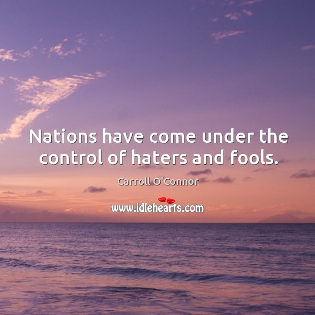 Nations have come under the control of haters and fools. Carroll O’Connor Picture Quote