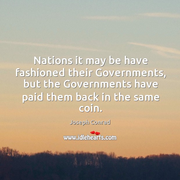 Nations it may be have fashioned their governments, but the governments have paid them back in the same coin. Image