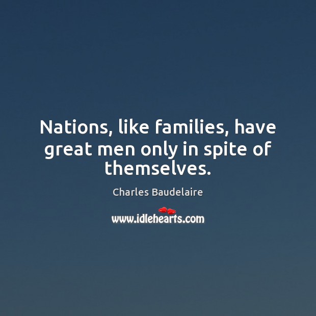 Nations, like families, have great men only in spite of themselves. Charles Baudelaire Picture Quote
