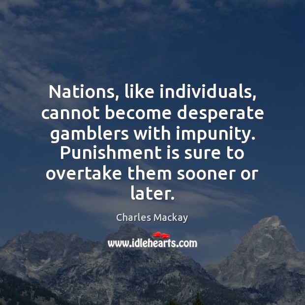 Nations, like individuals, cannot become desperate gamblers with impunity. Punishment is sure Punishment Quotes Image