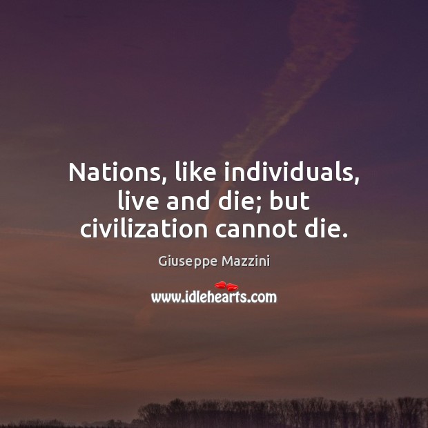 Nations, like individuals, live and die; but civilization cannot die. Image