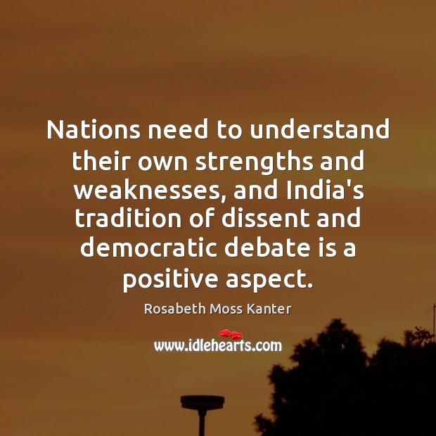 Nations need to understand their own strengths and weaknesses, and India’s tradition Rosabeth Moss Kanter Picture Quote
