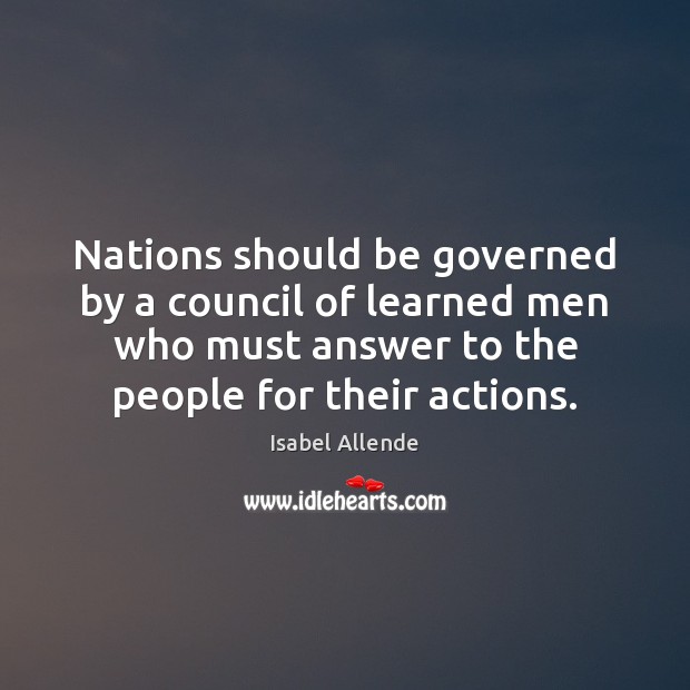 Nations should be governed by a council of learned men who must Isabel Allende Picture Quote