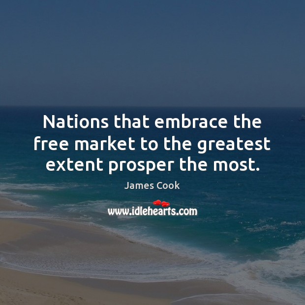Nations that embrace the free market to the greatest extent prosper the most. James Cook Picture Quote