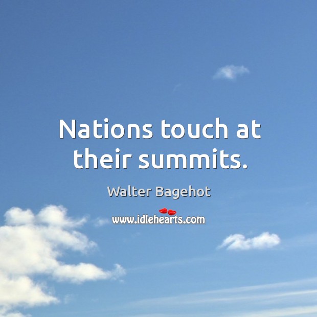 Nations touch at their summits. Walter Bagehot Picture Quote