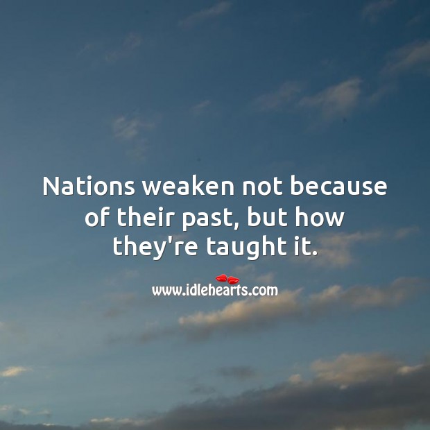 Nations weaken not because of their past, but how they’re taught it. Picture Quotes Image