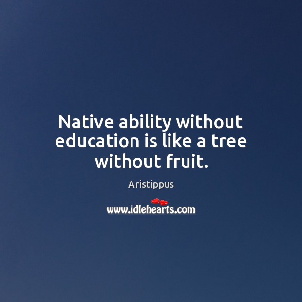 Native ability without education is like a tree without fruit. Aristippus Picture Quote