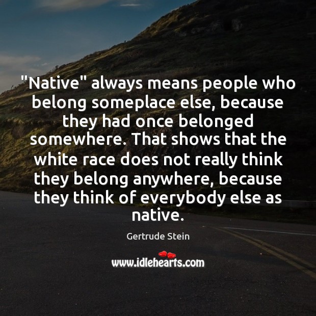 “Native” always means people who belong someplace else, because they had once Gertrude Stein Picture Quote